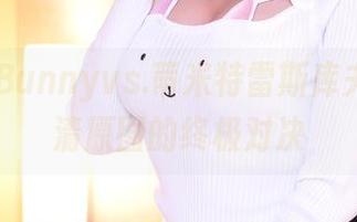 Hana Bunnyvs.蒂米特雷斯库夫人：高清原图的终极对决