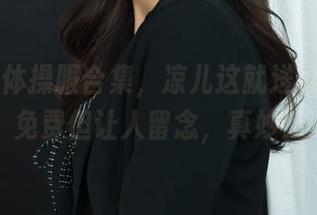 丽柜 - 体操服合集，凉儿这就送给大家，免费但让人留念，真妙！
